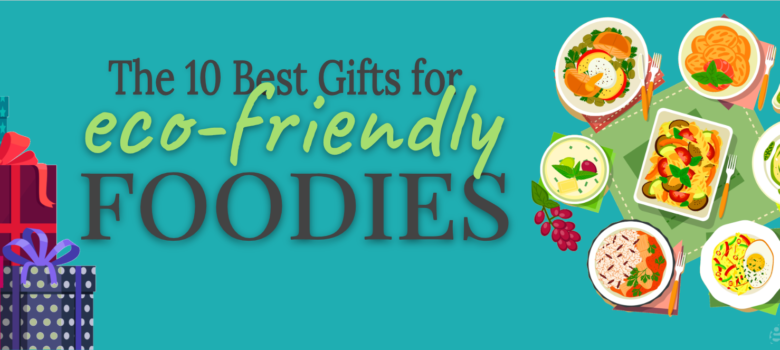 10 Gifts for Eco-Friendly Foodies
